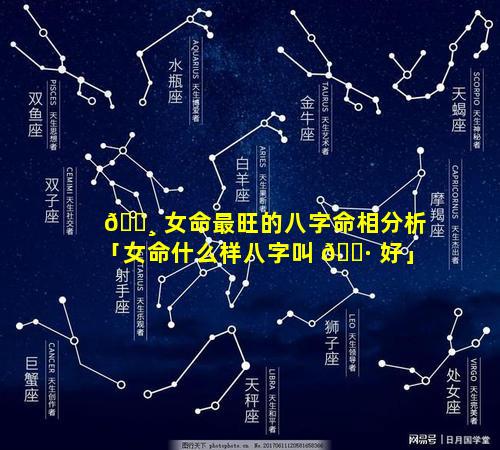 🌸 女命最旺的八字命相分析「女命什么样八字叫 🌷 好」